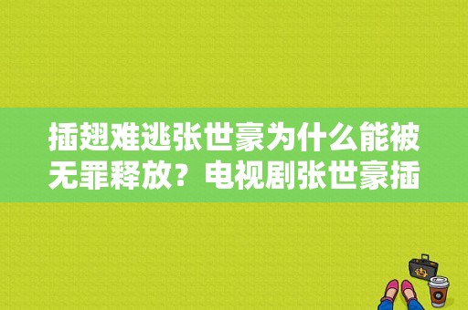 插翅难逃张世豪为什么能被无罪释放？电视剧张世豪插翅难逃