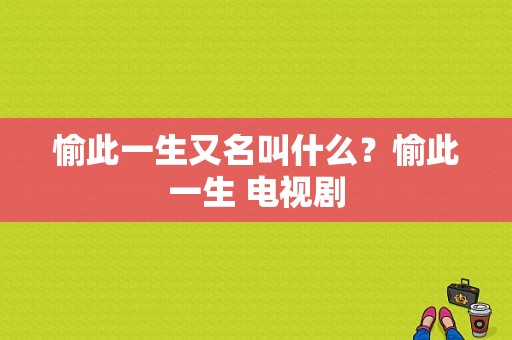 愉此一生又名叫什么？愉此一生 电视剧-图1