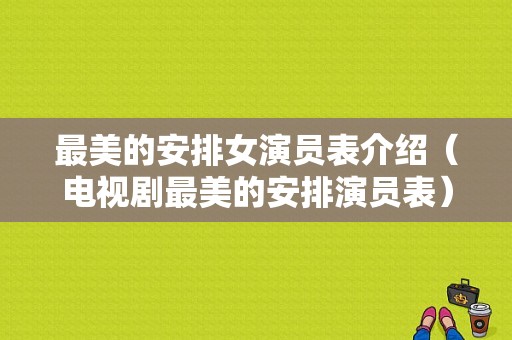 最美的安排女演员表介绍（电视剧最美的安排演员表）