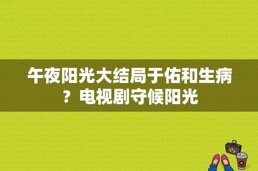 午夜阳光大结局于佑和生病？电视剧守候阳光