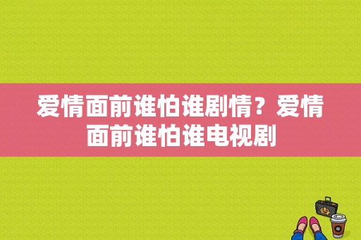 爱情面前谁怕谁剧情？爱情面前谁怕谁电视剧