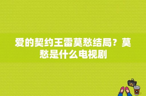 爱的契约王雷莫愁结局？莫愁是什么电视剧-图1