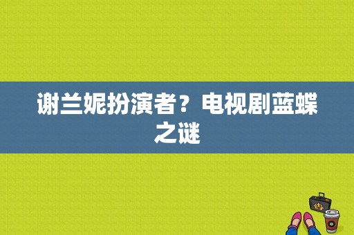 谢兰妮扮演者？电视剧蓝蝶之谜