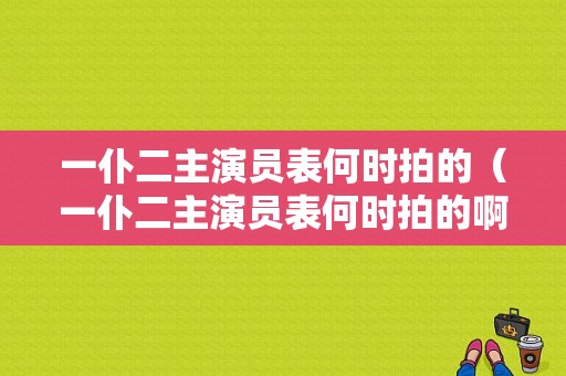 一仆二主演员表何时拍的（一仆二主演员表何时拍的啊）-图1