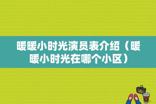 暖暖小时光演员表介绍（暖暖小时光在哪个小区）