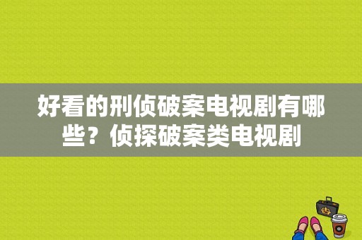 好看的刑侦破案电视剧有哪些？侦探破案类电视剧