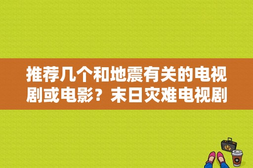 推荐几个和地震有关的电视剧或电影？末日灾难电视剧