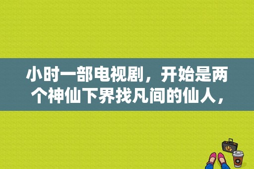 小时一部电视剧，开始是两个神仙下界找凡间的仙人，潇湘子是香港一个挺有名人演，最后黑boss是龙王？潇湘电视剧