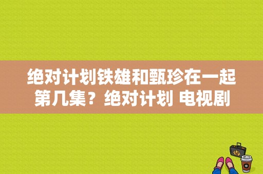 绝对计划铁雄和甄珍在一起第几集？绝对计划 电视剧-图1