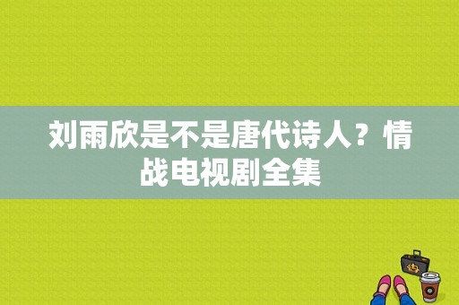 刘雨欣是不是唐代诗人？情战电视剧全集-图1