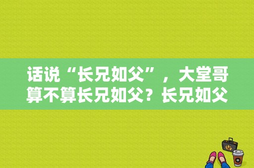 话说“长兄如父”，大堂哥算不算长兄如父？长兄如父电视剧-图1