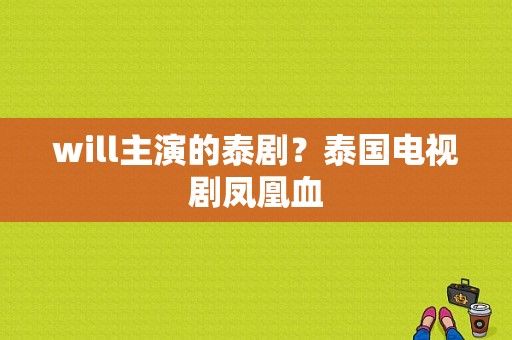 will主演的泰剧？泰国电视剧凤凰血