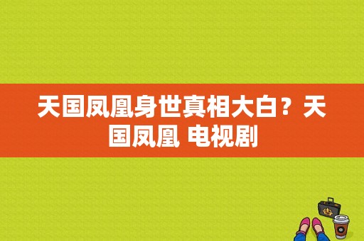 天国凤凰身世真相大白？天国凤凰 电视剧-图1