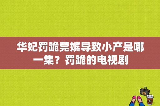 华妃罚跪莞嫔导致小产是哪一集？罚跪的电视剧-图1