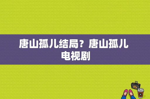 唐山孤儿结局？唐山孤儿 电视剧-图1