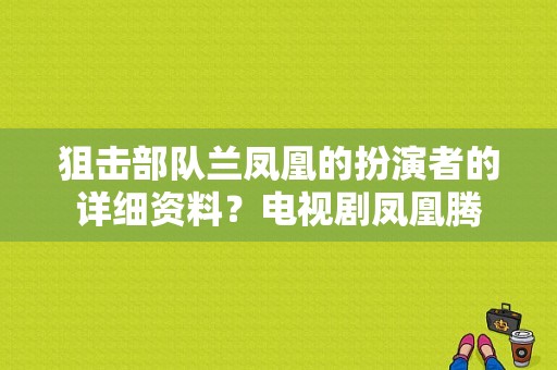 狙击部队兰凤凰的扮演者的详细资料？电视剧凤凰腾