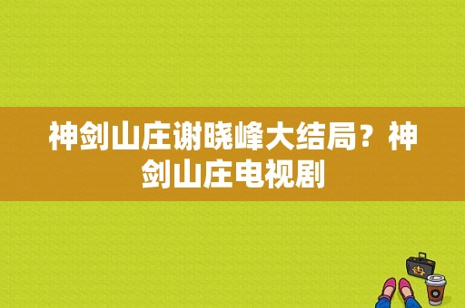 神剑山庄谢晓峰大结局？神剑山庄电视剧-图1