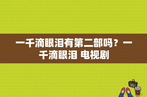 一千滴眼泪有第二部吗？一千滴眼泪 电视剧-图1