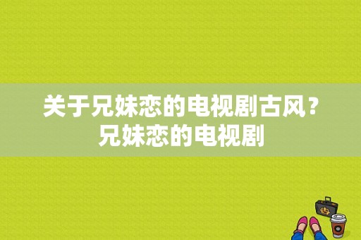 关于兄妹恋的电视剧古风？兄妹恋的电视剧-图1