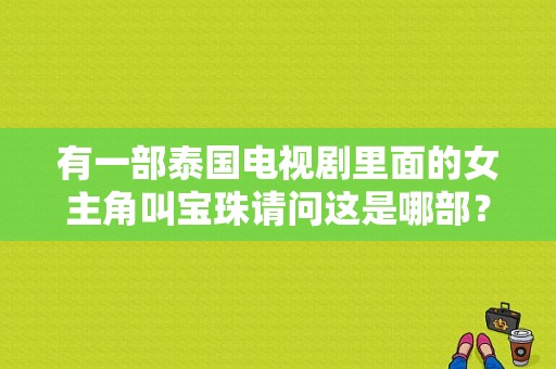 有一部泰国电视剧里面的女主角叫宝珠请问这是哪部？蜜色死神电视剧