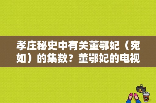 孝庄秘史中有关董鄂妃（宛如）的集数？董鄂妃的电视剧