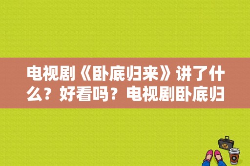 电视剧《卧底归来》讲了什么？好看吗？电视剧卧底归来全集-图1