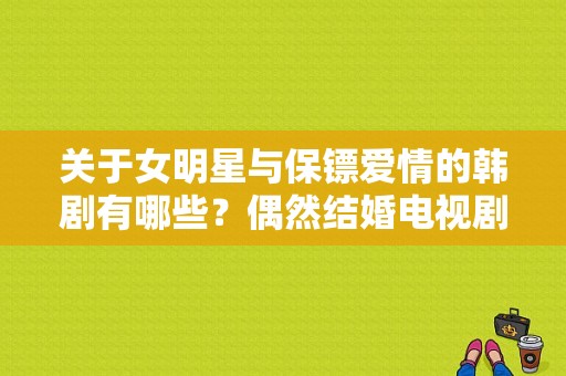 关于女明星与保镖爱情的韩剧有哪些？偶然结婚电视剧-图1