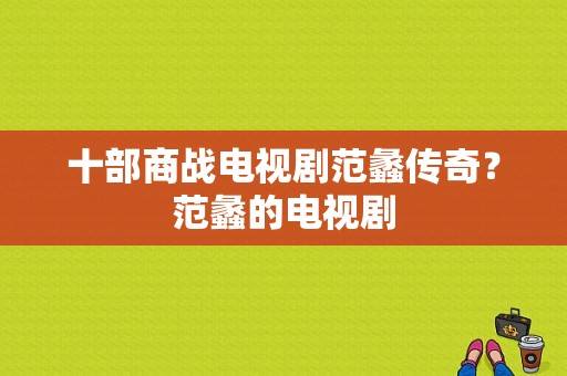 十部商战电视剧范蠡传奇？范蠡的电视剧-图1