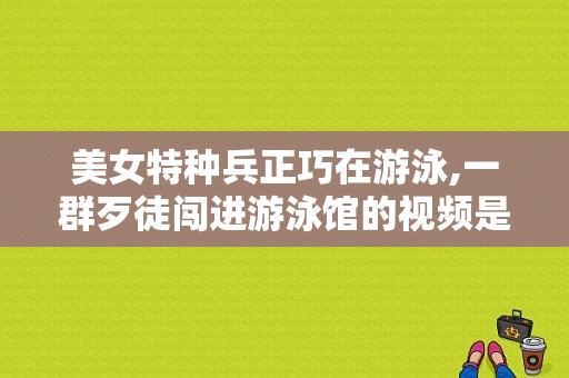 美女特种兵正巧在游泳,一群歹徒闯进游泳馆的视频是什么电视剧？我的辣妹保镖电视剧-图1