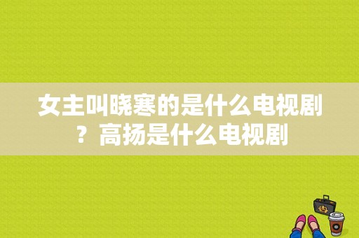 女主叫晓寒的是什么电视剧？高扬是什么电视剧