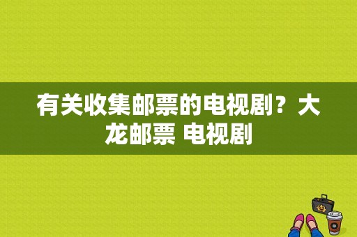 有关收集邮票的电视剧？大龙邮票 电视剧