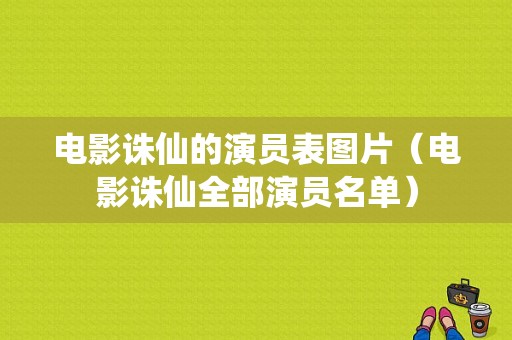 电影诛仙的演员表图片（电影诛仙全部演员名单）