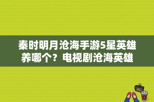 秦时明月沧海手游5星英雄养哪个？电视剧沧海英雄