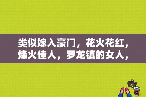 类似嫁入豪门，花火花红，烽火佳人，罗龙镇的女人，大珍珠等的电视剧？电视剧罗龙镇的女人-图1