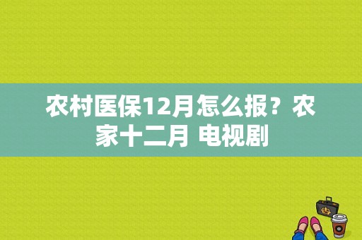 农村医保12月怎么报？农家十二月 电视剧-图1