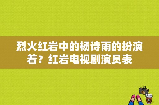 烈火红岩中的杨诗雨的扮演着？红岩电视剧演员表-图1