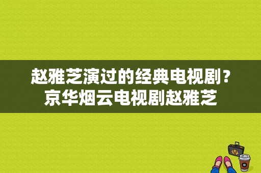 赵雅芝演过的经典电视剧？京华烟云电视剧赵雅芝