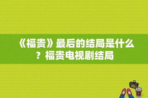 《福贵》最后的结局是什么？福贵电视剧结局