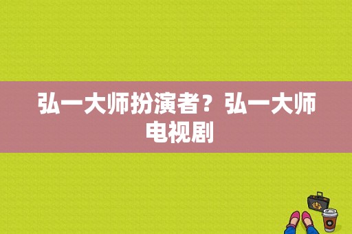 弘一大师扮演者？弘一大师 电视剧-图1