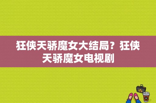 狂侠天骄魔女大结局？狂侠天骄魔女电视剧