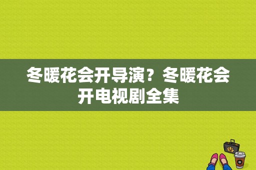 冬暖花会开导演？冬暖花会开电视剧全集-图1