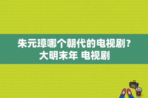 朱元璋哪个朝代的电视剧？大明末年 电视剧-图1