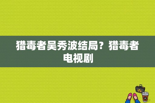 猎毒者吴秀波结局？猎毒者电视剧