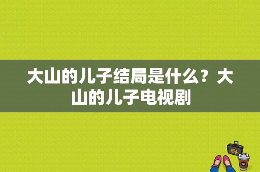 大山的儿子结局是什么？大山的儿子电视剧