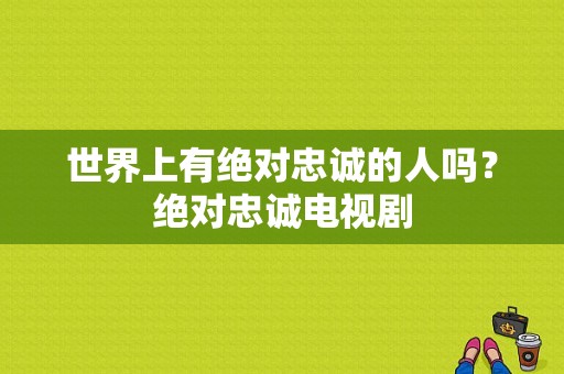 世界上有绝对忠诚的人吗？绝对忠诚电视剧