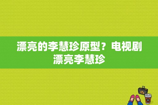 漂亮的李慧珍原型？电视剧漂亮李慧珍