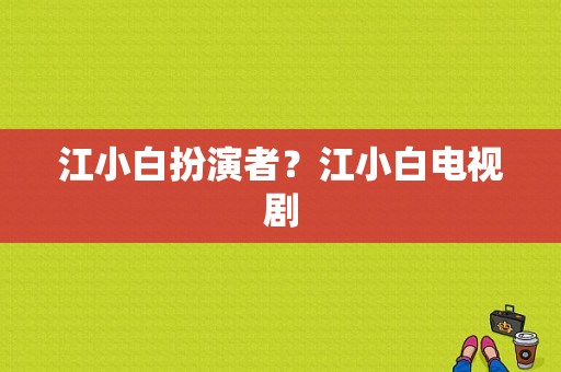 江小白扮演者？江小白电视剧