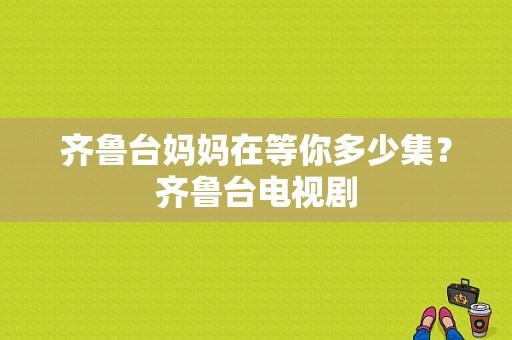 齐鲁台妈妈在等你多少集？齐鲁台电视剧-图1