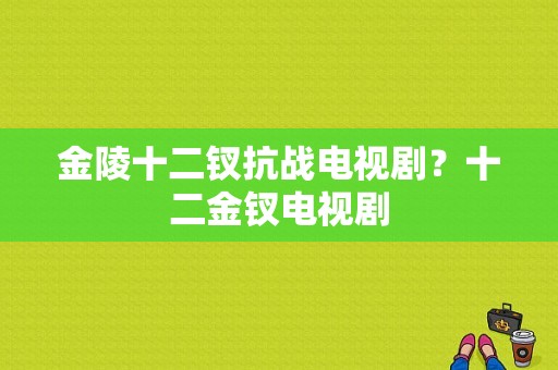 金陵十二钗抗战电视剧？十二金钗电视剧-图1