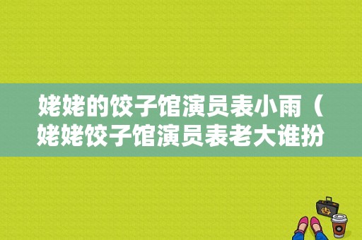 姥姥的饺子馆演员表小雨（姥姥饺子馆演员表老大谁扮演）-图1